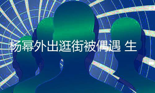 被偶杨幂遇 腿抢镜曝光纤细大长逛街外出生图